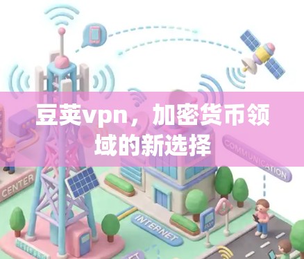 豆荚vpn,加密货币领域的新选择 豆荚vpn,加密货币领域的新选择