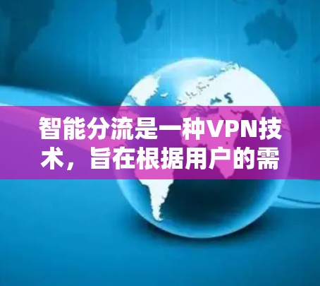 智能分流是一种VPN技术,旨在根据用户的需求自动调整流量分配,以优化网络性能。以下是关于智能分流的详细解释 智能分流是一种VPN技术,旨在根据用户的需求自动调整流量分配,以优化网络性能。以下是关于智能分流的详细解释