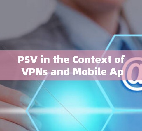 PSV in the Context of VPNs and Mobile Apps PSV in the Context of VPNs and Mobile Apps