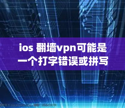 ios 翻墙vpn可能是一个打字错误或拼写错误。在这里,我将分别解释翻墙和VPN在 iOS 系统中的应用 ios 翻墙vpn可能是一个打字错误或拼写错误。在这里,我将分别解释翻墙和VPN在 iOS 系统中的应用