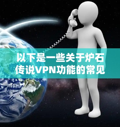 以下是一些关于炉石传说VPN功能的常见内容 以下是一些关于炉石传说VPN功能的常见内容