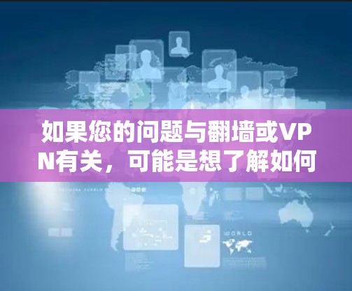 如果您的问题与翻墙或VPN有关,可能是想了解如何在不使用VPN的情况下安全访问多个设备,或者如何通过VPN技术进行数据传输。以下是一些可能相关的信息和建议 如果您的问题与翻墙或VPN有关,可能是想了解如何在不使用VPN的情况下安全访问多个设备,或者如何通过VPN技术进行数据传输。以下是一些可能相关的信息和建议