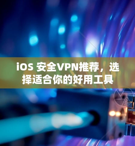 iOS 安全VPN推荐,选择适合你的好用工具 iOS 安全VPN推荐,选择适合你的好用工具