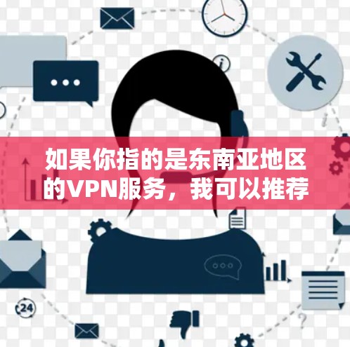 如果你指的是东南亚地区的VPN服务,我可以推荐一些知名的VPN提供商,比如 如果你指的是东南亚地区的VPN服务,我可以推荐一些知名的VPN提供商,比如