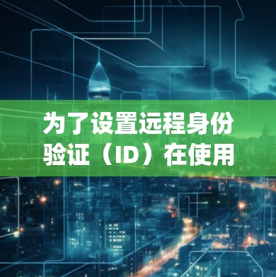 为了设置远程身份验证(ID)在使用OpenVPN时,可以按照以下步骤进行 为了设置远程身份验证(ID)在使用OpenVPN时,可以按照以下步骤进行