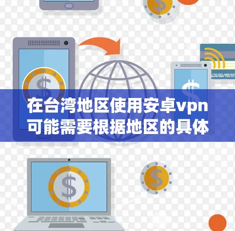 在台湾地区使用安卓vpn可能需要根据地区的具体情况而定。以下是可能的解决方案 在台湾地区使用安卓vpn可能需要根据地区的具体情况而定。以下是可能的解决方案