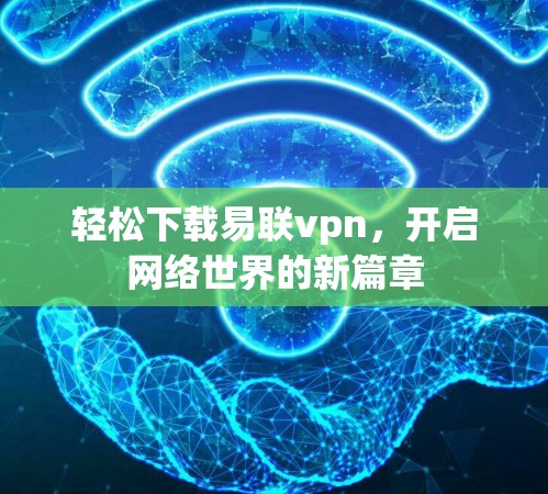 轻松下载易联vpn,开启网络世界的新篇章 轻松下载易联vpn,开启网络世界的新篇章