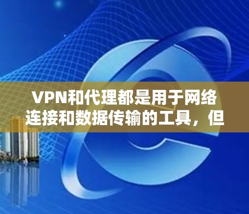 VPN和代理都是用于网络连接和数据传输的工具,但它们在功能和用途上有所不同。以下是它们的区别 VPN和代理都是用于网络连接和数据传输的工具,但它们在功能和用途上有所不同。以下是它们的区别