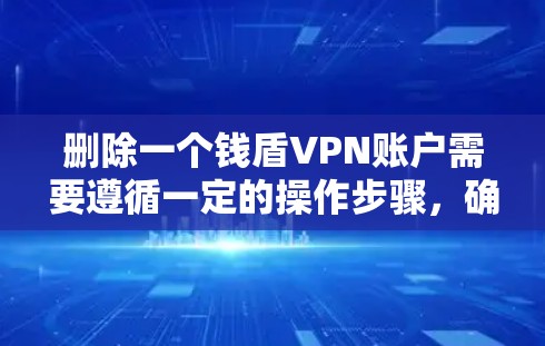 删除一个钱盾VPN账户需要遵循一定的操作步骤,确保账户的安全和完整。以下是一些常见的操作步骤和注意事项,帮助您删除钱盾VPN账户 删除一个钱盾VPN账户需要遵循一定的操作步骤,确保账户的安全和完整。以下是一些常见的操作步骤和注意事项,帮助您删除钱盾VPN账户