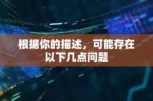 根据你的描述,可能存在以下几点问题 根据你的描述,可能存在以下几点问题