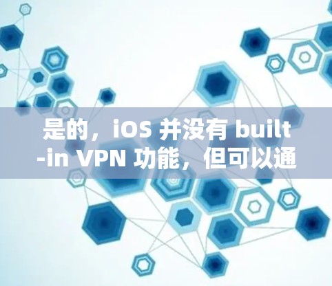 是的，iOS 并没有 built-in VPN 功能，但可以通过第三方应用实现VPN连接。以下是一些方法和应用，供您参考