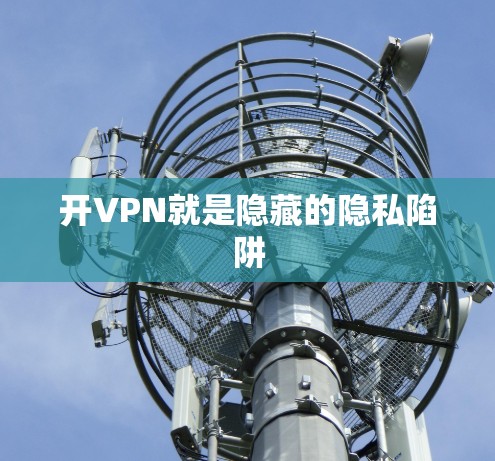 开VPN就是隐藏的隐私陷阱 开VPN就是隐藏的隐私陷阱