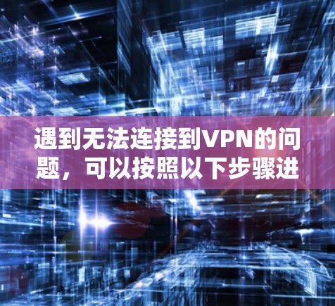遇到无法连接到VPN的问题,可以按照以下步骤进行检查和解决方案 遇到无法连接到VPN的问题,可以按照以下步骤进行检查和解决方案