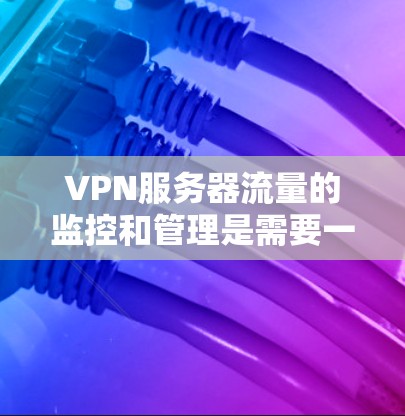 VPN服务器流量的监控和管理是需要一些工具和方法的。以下是关于VPN服务器流量的一些常见方法和建议 VPN服务器流量的监控和管理是需要一些工具和方法的。以下是关于VPN服务器流量的一些常见方法和建议