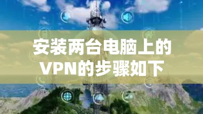 安装两台电脑上的VPN的步骤如下 安装两台电脑上的VPN的步骤如下
