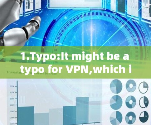 1.Typo:It might be a typo for VPN,which is a common abbreviation for Virtual Private Networks.