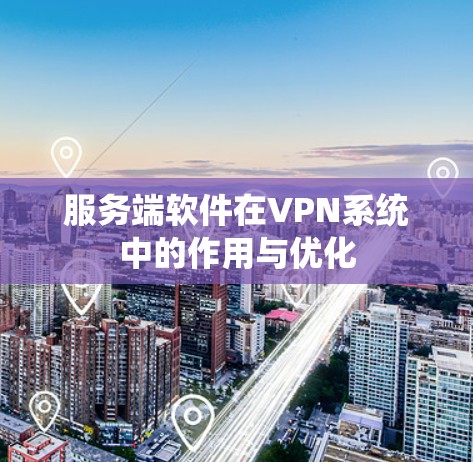 服务端软件在VPN系统中的作用与优化 服务端软件在VPN系统中的作用与优化