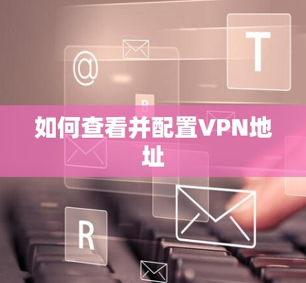 如何查看并配置VPN地址 如何查看并配置VPN地址