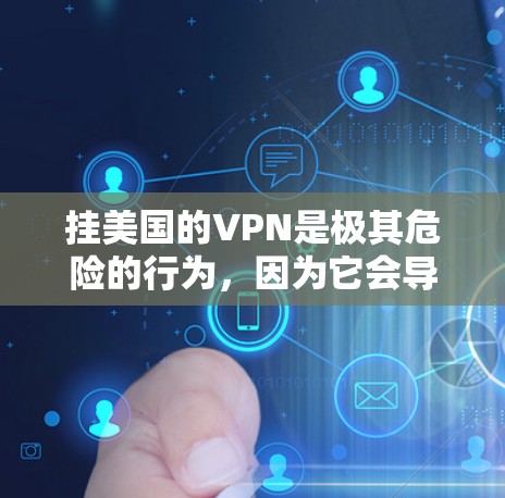 挂美国的VPN是极其危险的行为,因为它会导致您无法安全访问个人数据、程序或设备,甚至可能导致网络攻击和数据泄露。以下是一些关键建议,帮助您更好地保护自己和网络 挂美国的VPN是极其危险的行为,因为它会导致您无法安全访问个人数据、程序或设备,甚至可能导致网络攻击和数据泄露。以下是一些关键建议,帮助您更好地保护自己和网络