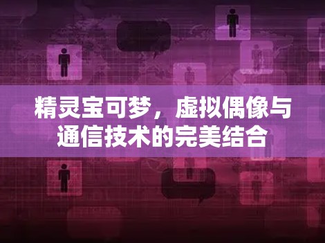 精灵宝可梦，虚拟偶像与通信技术的完美结合
