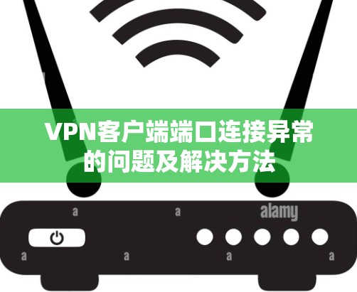 VPN客户端端口连接异常的问题及解决方法 VPN客户端端口连接异常的问题及解决方法