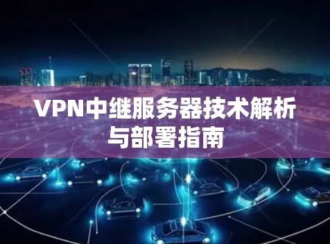 VPN中继服务器技术解析与部署指南 VPN中继服务器技术解析与部署指南