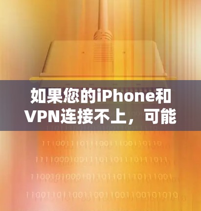 如果您的iPhone和VPN连接不上,可能是由于多种原因导致的。以下是一些可能的原因和解决方法 如果您的iPhone和VPN连接不上,可能是由于多种原因导致的。以下是一些可能的原因和解决方法