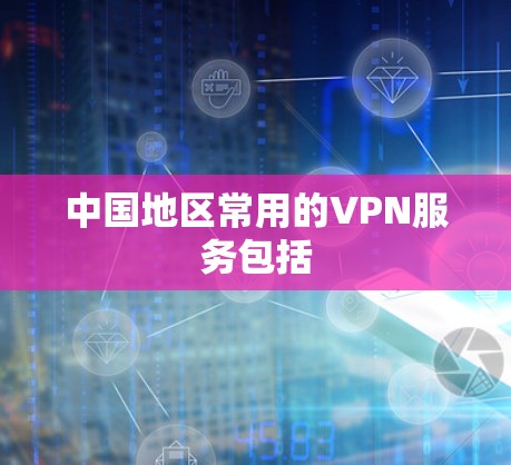 中国地区常用的VPN服务包括