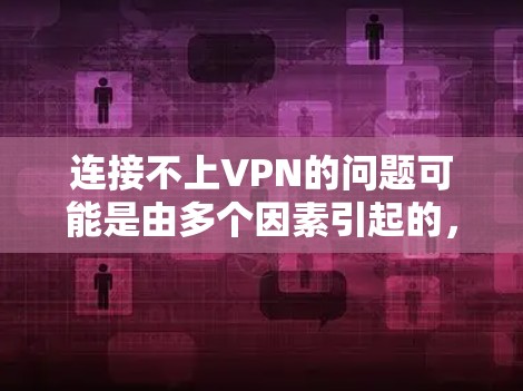 连接不上VPN的问题可能是由多个因素引起的,以下是逐步排查和解决的方法 连接不上VPN的问题可能是由多个因素引起的,以下是逐步排查和解决的方法