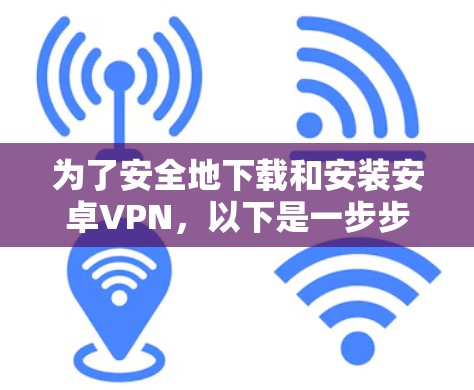 为了安全地下载和安装安卓VPN，以下是一步步的指南
