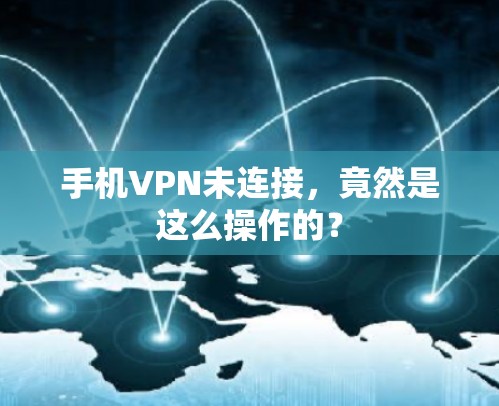 手机VPN未连接,竟然是这么操作的? 手机VPN未连接,竟然是这么操作的?