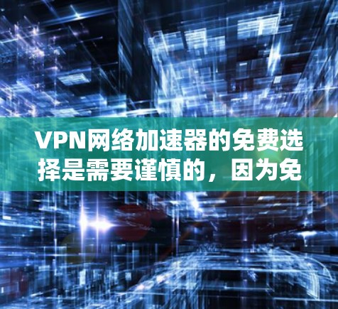 VPN网络加速器的免费选择是需要谨慎的，因为免费的VPN服务往往可能存在安全漏洞或使用限制。以下是一些推荐的免费VPN服务器和平台，供您参考