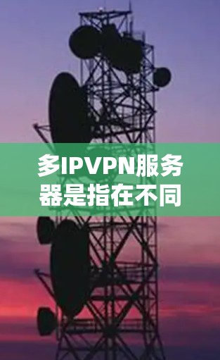 多IPVPN服务器是指在不同的IP地址上建立的虚拟网络,用于同时访问多个IP地址的网站或资源。以下是关于多IPVPN服务器的详细信息和解决方案 多IPVPN服务器是指在不同的IP地址上建立的虚拟网络,用于同时访问多个IP地址的网站或资源。以下是关于多IPVPN服务器的详细信息和解决方案
