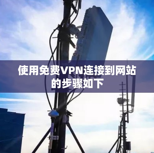 使用免费VPN连接到网站的步骤如下 使用免费VPN连接到网站的步骤如下