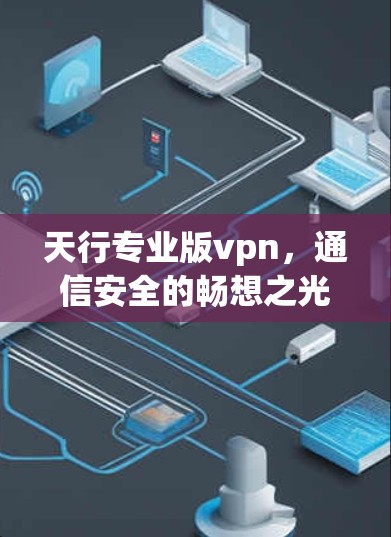 天行专业版vpn,通信安全的畅想之光 天行专业版vpn,通信安全的畅想之光