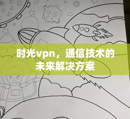 时光vpn,通信技术的未来解决方案 时光vpn,通信技术的未来解决方案