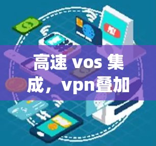 高速 vos 集成,vpn叠加技术的创新与应用 高速 vos 集成,vpn叠加技术的创新与应用
