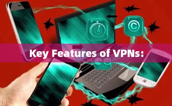 Key Features of VPNs: Key Features of VPNs: