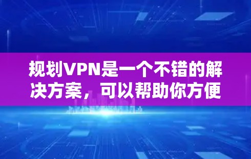 规划VPN是一个不错的解决方案,可以帮助你方便地访问外部网络资源。以下是一些关于规划VPN的建议和考虑因素 规划VPN是一个不错的解决方案,可以帮助你方便地访问外部网络资源。以下是一些关于规划VPN的建议和考虑因素