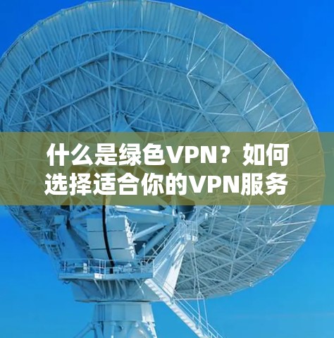 什么是绿色VPN?如何选择适合你的VPN服务? 什么是绿色VPN?如何选择适合你的VPN服务?