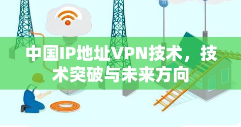 中国IP地址VPN技术，技术突破与未来方向