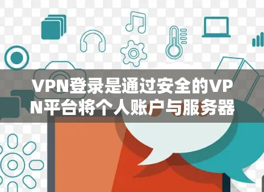 VPN登录是通过安全的VPN平台将个人账户与服务器连接起来,访问VPN网站或应用的过程。以下是使用VPN登录的具体步骤 VPN登录是通过安全的VPN平台将个人账户与服务器连接起来,访问VPN网站或应用的过程。以下是使用VPN登录的具体步骤