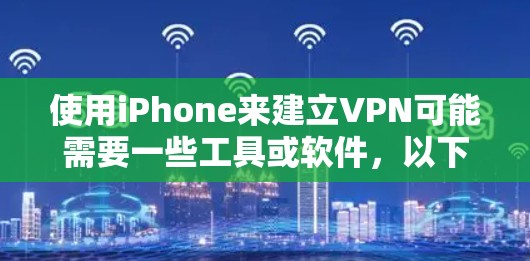 使用iPhone来建立VPN可能需要一些工具或软件,以下是几种常见的方法和工具 使用iPhone来建立VPN可能需要一些工具或软件,以下是几种常见的方法和工具