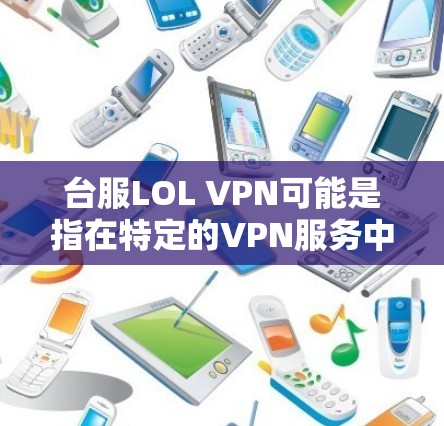 台服LOL VPN可能是指在特定的VPN服务中使用LOL(英雄联盟)游戏的连接方式。LOL 是一款非常受欢迎的游戏,如果你指的是在某个特定的VPN应用中使用LOL游戏,可以尝试以下步骤 台服LOL VPN可能是指在特定的VPN服务中使用LOL(英雄联盟)游戏的连接方式。LOL 是一款非常受欢迎的游戏,如果你指的是在某个特定的VPN应用中使用LOL游戏,可以尝试以下步骤