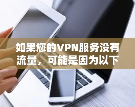 如果您的VPN服务没有流量,可能是因为以下原因 如果您的VPN服务没有流量,可能是因为以下原因