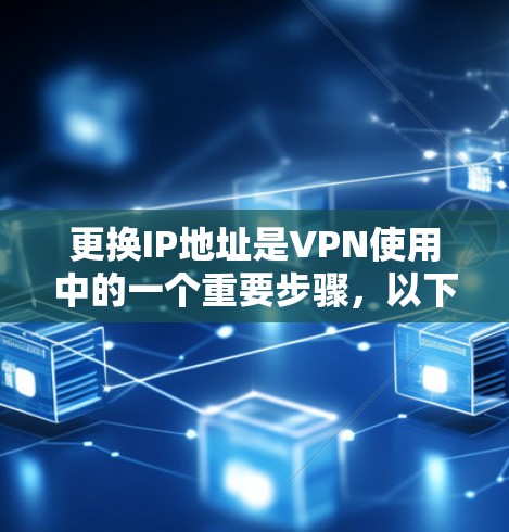 更换IP地址是VPN使用中的一个重要步骤,以下是一些步骤指南 更换IP地址是VPN使用中的一个重要步骤,以下是一些步骤指南