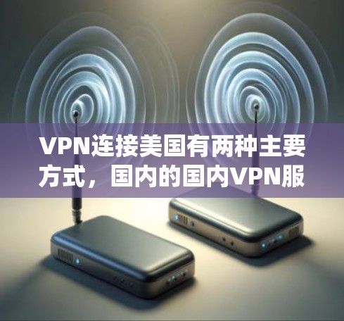 VPN连接美国有两种主要方式,国内的国内VPN服务,以及绕过美国的国际VPN服务。以下是两种情况的详细说明 VPN连接美国有两种主要方式,国内的国内VPN服务,以及绕过美国的国际VPN服务。以下是两种情况的详细说明