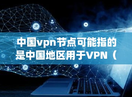 中国vpn节点可能指的是中国地区用于VPN(Virtual Private Network 的设备或服务器。中国的VPN技术发展较为全面,近年来在多个方面都有进展,包括设备、软件和服务提供商 中国vpn节点可能指的是中国地区用于VPN(Virtual Private Network 的设备或服务器。中国的VPN技术发展较为全面,近年来在多个方面都有进展,包括设备、软件和服务提供商
