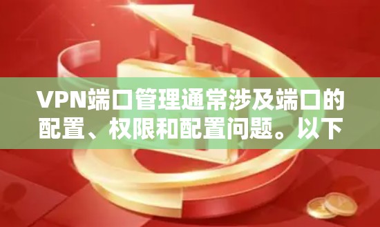 VPN端口管理通常涉及端口的配置、权限和配置问题。以下是一些可能的步骤和问题,帮助你解决端口管理的问题 VPN端口管理通常涉及端口的配置、权限和配置问题。以下是一些可能的步骤和问题,帮助你解决端口管理的问题