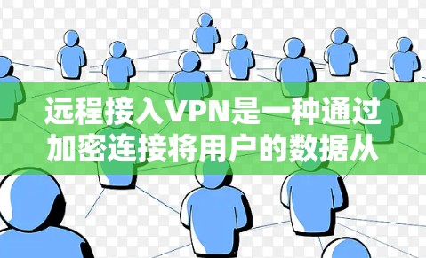 远程接入VPN是一种通过加密连接将用户的数据从本地转移到外部服务器的方法，无需在本地安装VPN软件，从而更安全地访问更远的地方数据。以下是关于远程接入VPN的详细解答